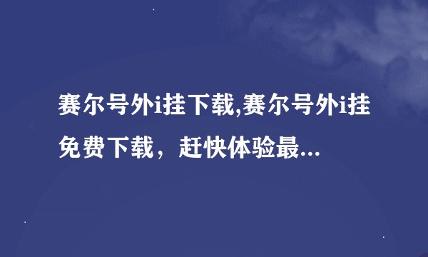 赛尔号外i挂下载,赛尔号外i挂免费下载，赶快体验最新版本！