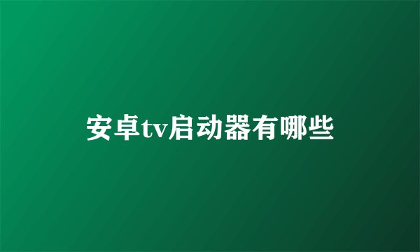 安卓tv启动器有哪些