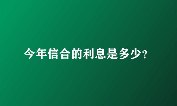 今年信合的利息是多少?