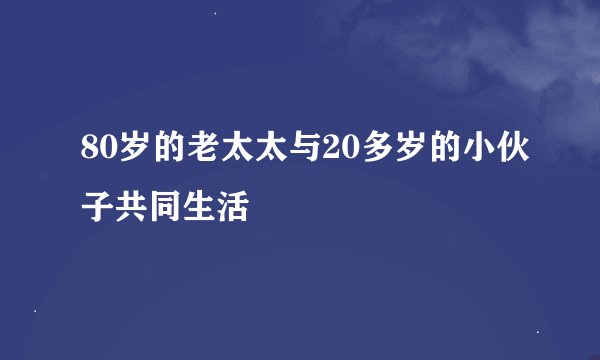 80岁的老太太与20多岁的小伙子共同生活