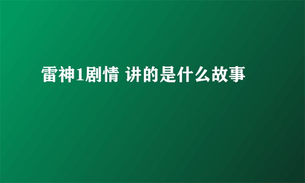 雷神1剧情 讲的是什么故事