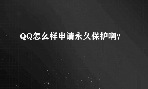 QQ怎么样申请永久保护啊？