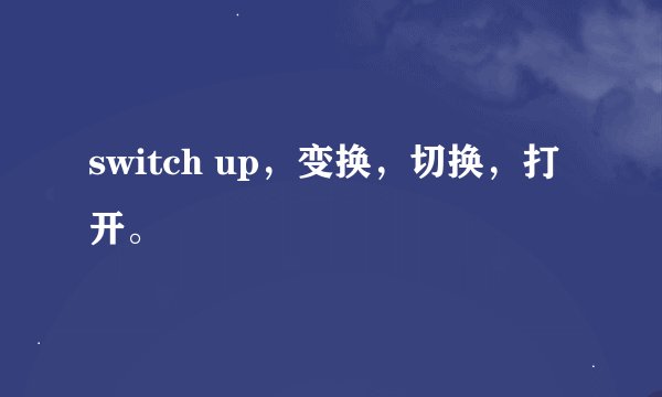 switch up,变换,切换,打开。