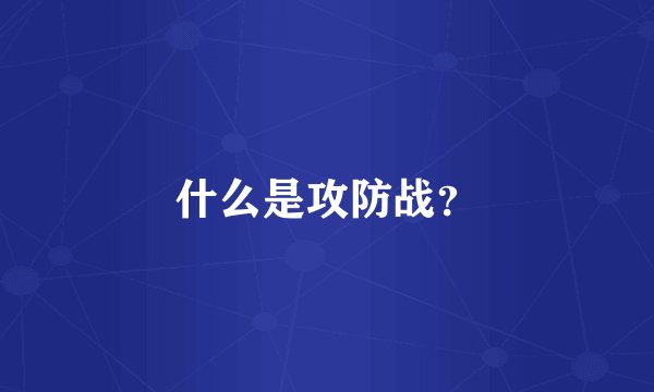 什么是攻防战？