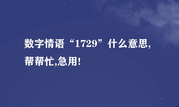 数字情语“1729”什么意思,帮帮忙,急用!
