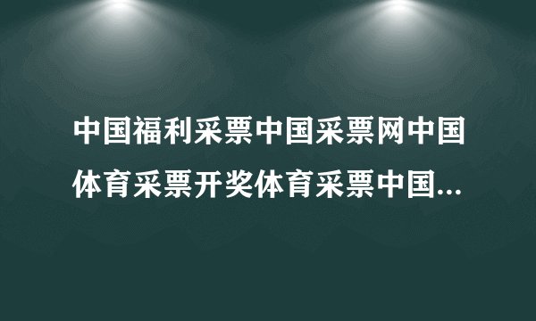 中国福利采票中国采票网中国体育采票开奖体育采票中国体育采票中国福利采票双色球足球采票