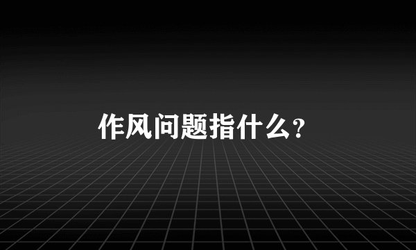 作风问题指什么？