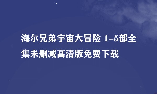 海尔兄弟宇宙大冒险 1-5部全集未删减高清版免费下载