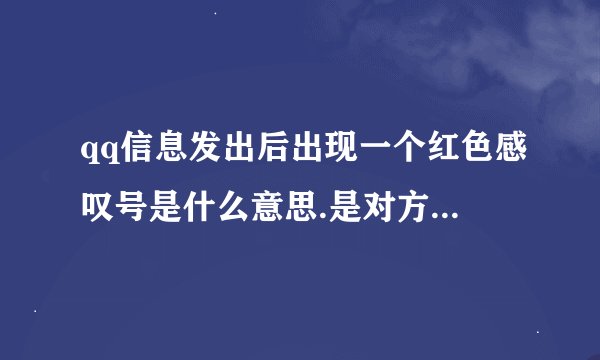 qq信息发出后出现一个红色感叹号是什么意思.是对方把我拿黑了吗