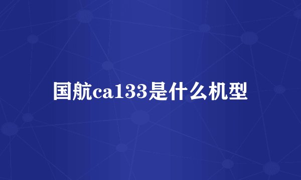 国航ca133是什么机型