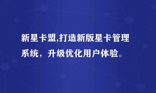 新星卡盟,打造新版星卡管理系统，升级优化用户体验。