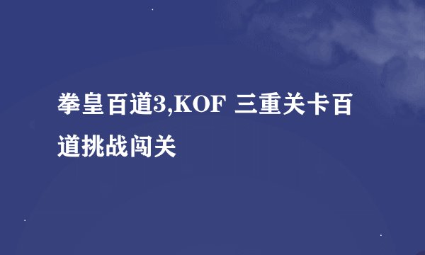 拳皇百道3,KOF 三重关卡百道挑战闯关