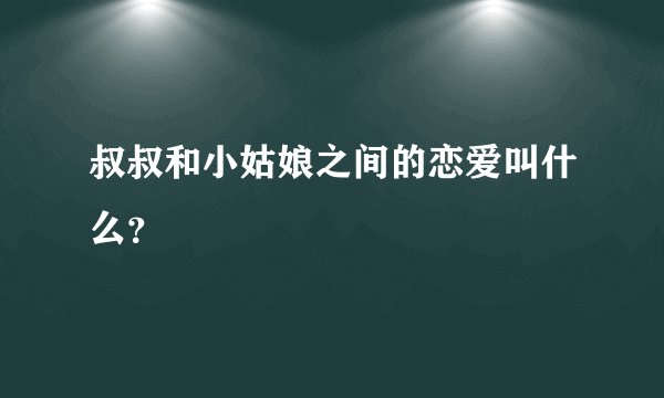 叔叔和小姑娘之间的恋爱叫什么？