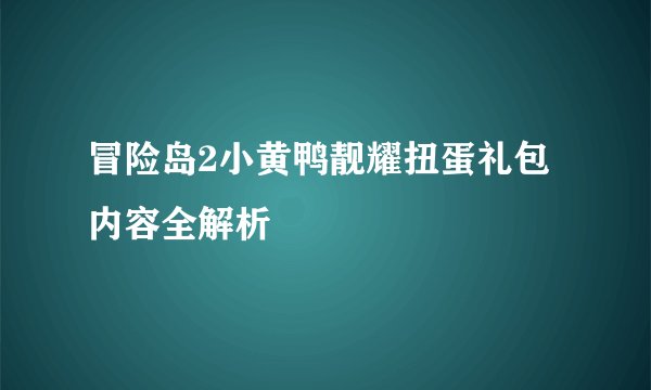 冒险岛2小黄鸭靓耀扭蛋礼包内容全解析