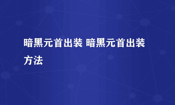 暗黑元首出装 暗黑元首出装方法