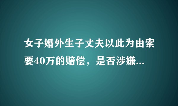 女子婚外生子丈夫以此为由索要40万的赔偿，是否涉嫌敲诈勒索？