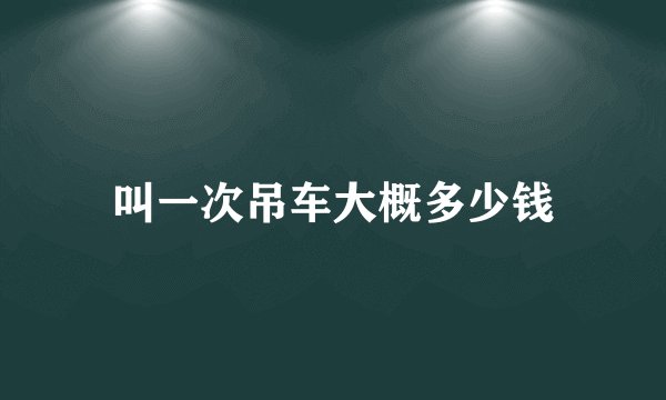 叫一次吊车大概多少钱