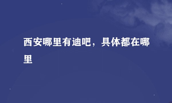 西安哪里有迪吧，具体都在哪里