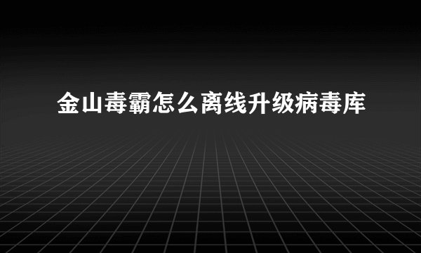 金山毒霸怎么离线升级病毒库
