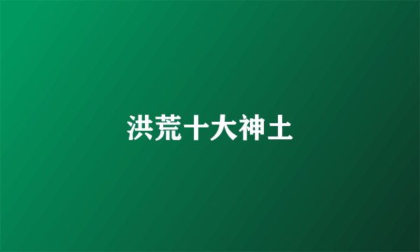 洪荒十大神土