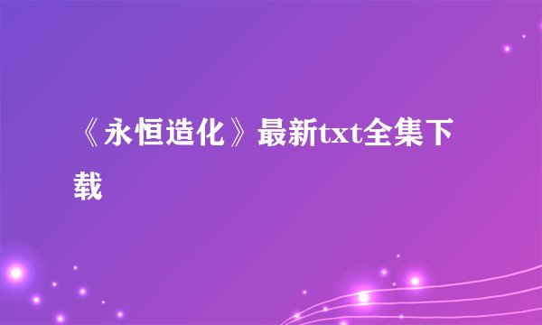 《永恒造化》最新txt全集下载