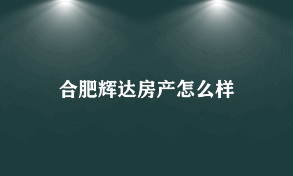 合肥辉达房产怎么样