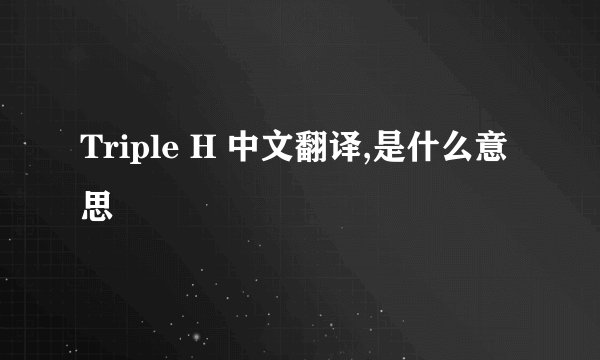 Triple H 中文翻译,是什么意思