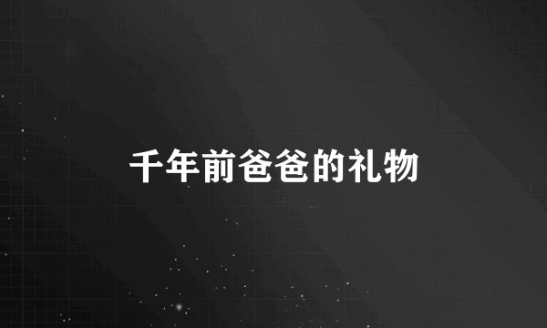 千年前爸爸的礼物