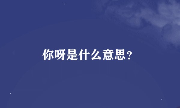 你呀是什么意思？