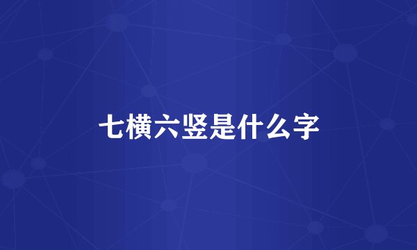 七横六竖是什么字