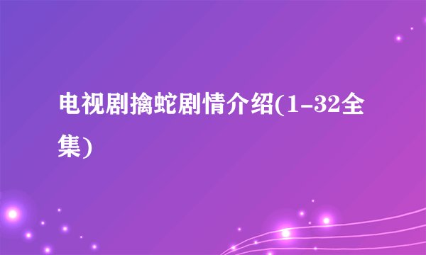电视剧擒蛇剧情介绍(1-32全集)