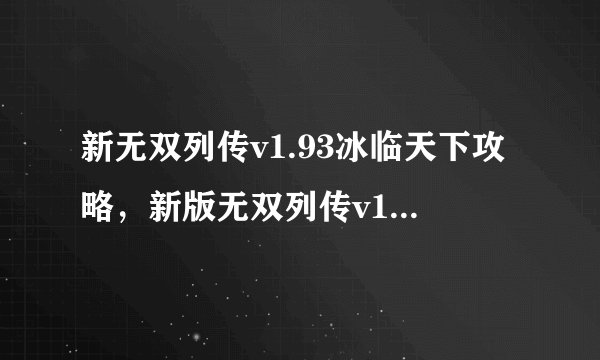 新无双列传v1.93冰临天下攻略，新版无双列传v1.93全面攻略
