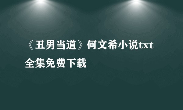《丑男当道》何文希小说txt全集免费下载