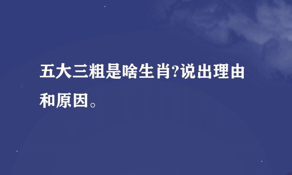 五大三粗是啥生肖?说出理由和原因。