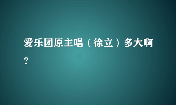 爱乐团原主唱（徐立）多大啊？