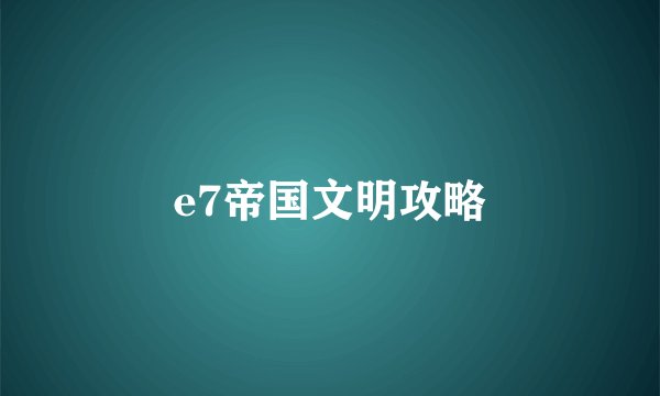 e7帝国文明攻略