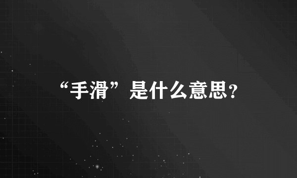 “手滑”是什么意思？