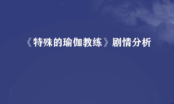 《特殊的瑜伽教练》剧情分析