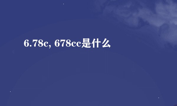 6.78c, 678cc是什么