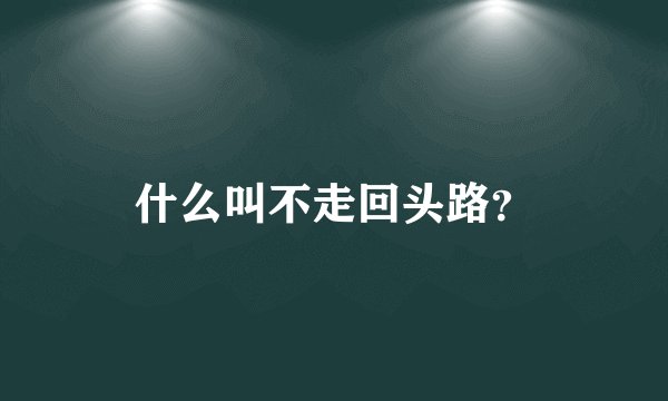 什么叫不走回头路？
