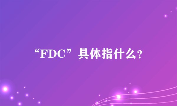 “FDC”具体指什么？