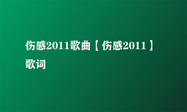 伤感2011歌曲【伤感2011】歌词