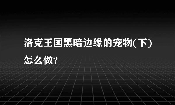洛克王国黑暗边缘的宠物(下)怎么做?