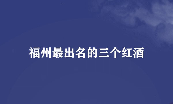 福州最出名的三个红酒