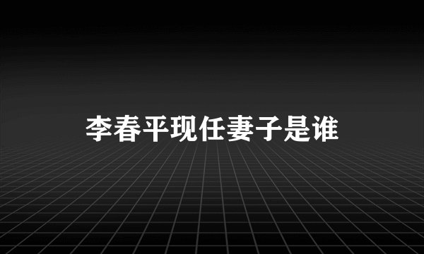 李春平现任妻子是谁