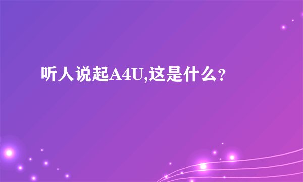 听人说起A4U,这是什么？