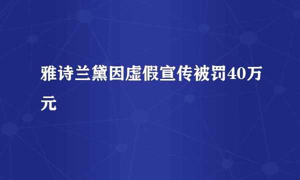 雅诗兰黛因虚假宣传被罚40万元