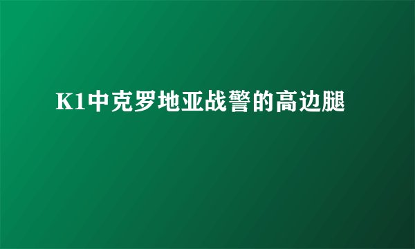 K1中克罗地亚战警的高边腿