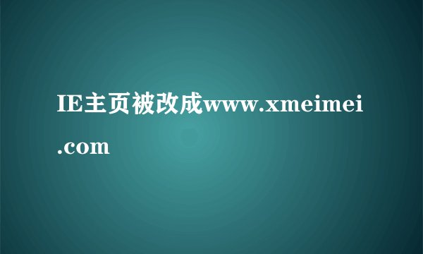 IE主页被改成www.xmeimei.com