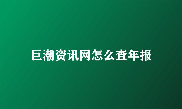 巨潮资讯网怎么查年报